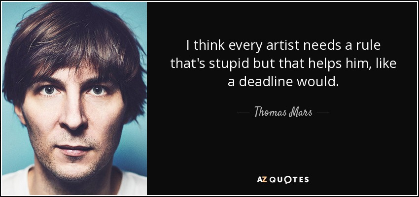 I think every artist needs a rule that's stupid but that helps him, like a deadline would. - Thomas Mars