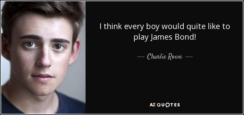 I think every boy would quite like to play James Bond! - Charlie Rowe