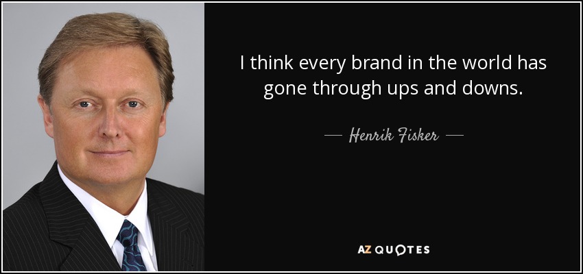 I think every brand in the world has gone through ups and downs. - Henrik Fisker