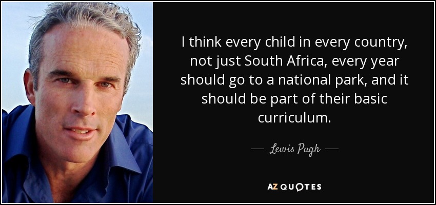 I think every child in every country, not just South Africa, every year should go to a national park, and it should be part of their basic curriculum. - Lewis Pugh