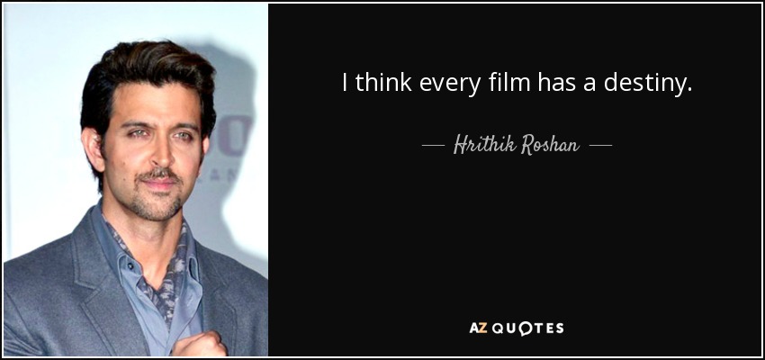 I think every film has a destiny. - Hrithik Roshan