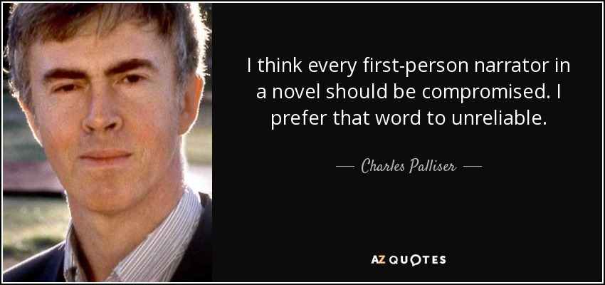 I think every first-person narrator in a novel should be compromised. I prefer that word to unreliable. - Charles Palliser