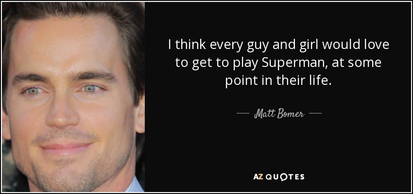 I think every guy and girl would love to get to play Superman, at some point in their life. - Matt Bomer