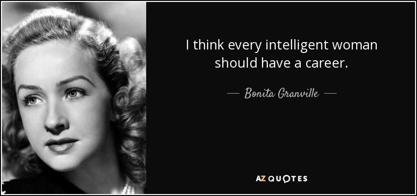I think every intelligent woman should have a career. - Bonita Granville