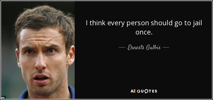 I think every person should go to jail once. - Ernests Gulbis