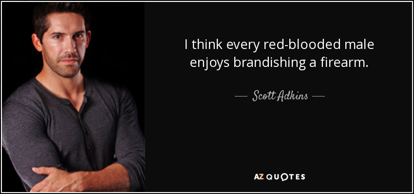 I think every red-blooded male enjoys brandishing a firearm. - Scott Adkins