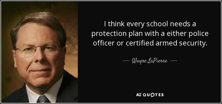 I think every school needs a protection plan with a either police officer or certified armed security. - Wayne LaPierre