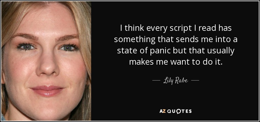 I think every script I read has something that sends me into a state of panic but that usually makes me want to do it. - Lily Rabe