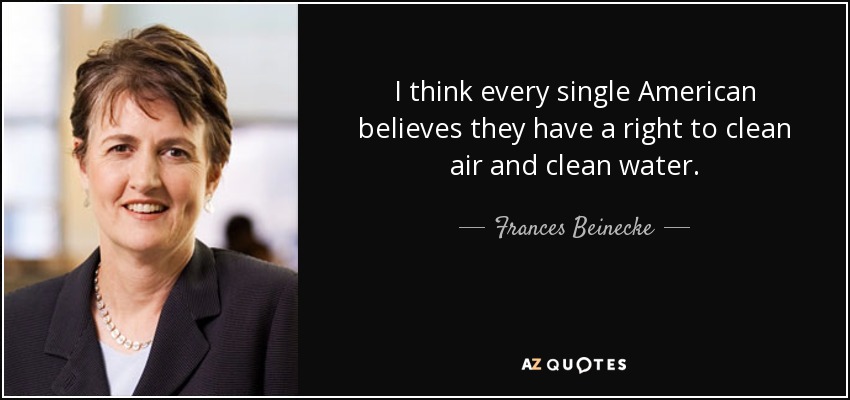 I think every single American believes they have a right to clean air and clean water. - Frances Beinecke