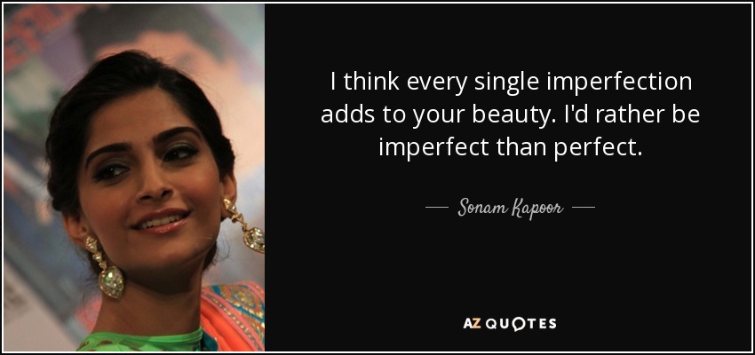 I think every single imperfection adds to your beauty. I'd rather be imperfect than perfect. - Sonam Kapoor