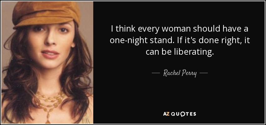 I think every woman should have a one-night stand. If it's done right, it can be liberating. - Rachel Perry