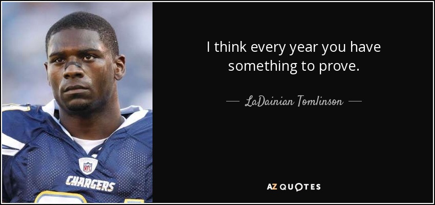 I think every year you have something to prove. - LaDainian Tomlinson