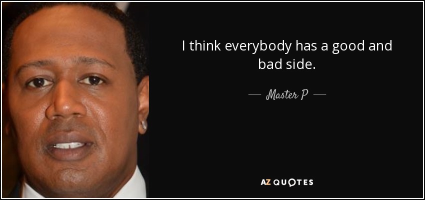 I think everybody has a good and bad side. - Master P
