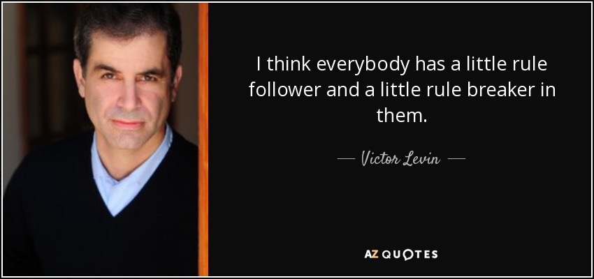 I think everybody has a little rule follower and a little rule breaker in them. - Victor Levin