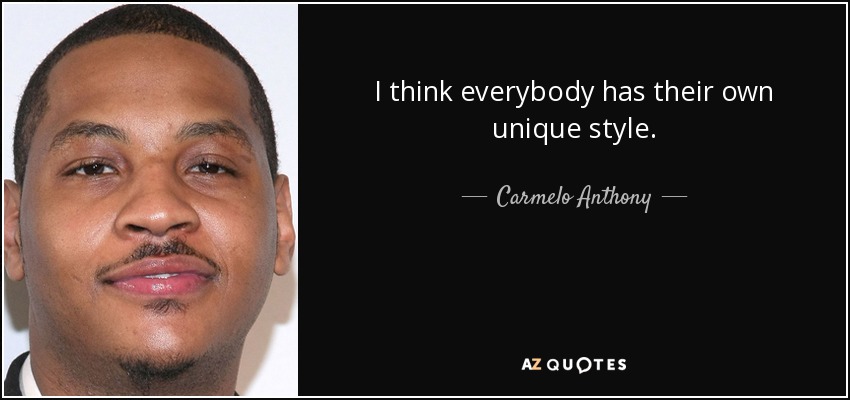 I think everybody has their own unique style. - Carmelo Anthony