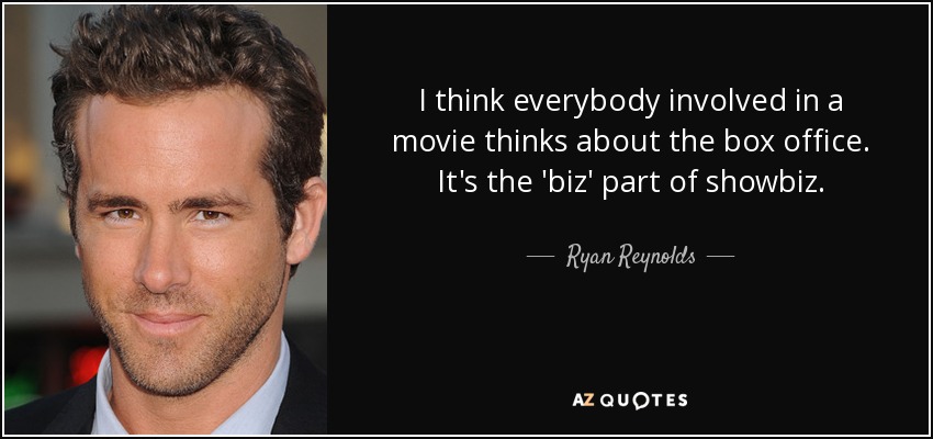 I think everybody involved in a movie thinks about the box office. It's the 'biz' part of showbiz. - Ryan Reynolds