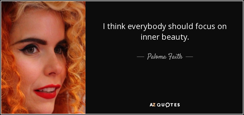 I think everybody should focus on inner beauty. - Paloma Faith