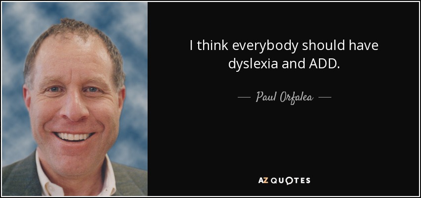 I think everybody should have dyslexia and ADD. - Paul Orfalea