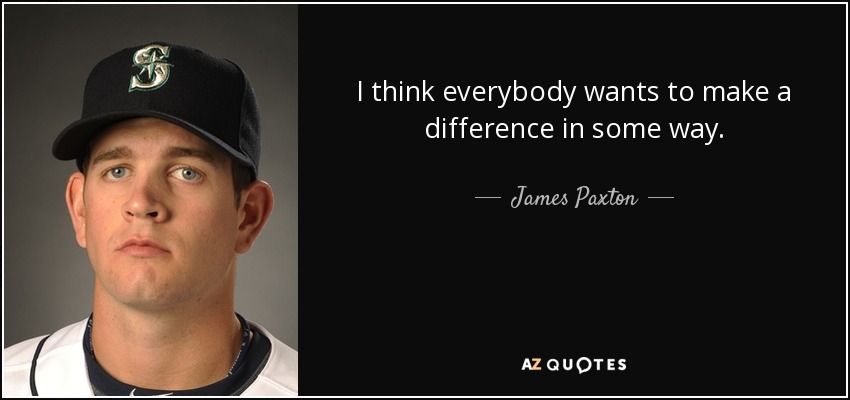 I think everybody wants to make a difference in some way. - James Paxton