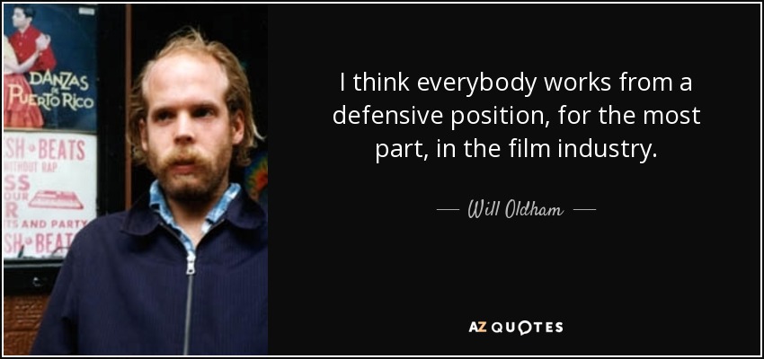 I think everybody works from a defensive position, for the most part, in the film industry. - Will Oldham