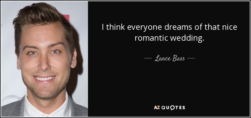 I think everyone dreams of that nice romantic wedding. - Lance Bass