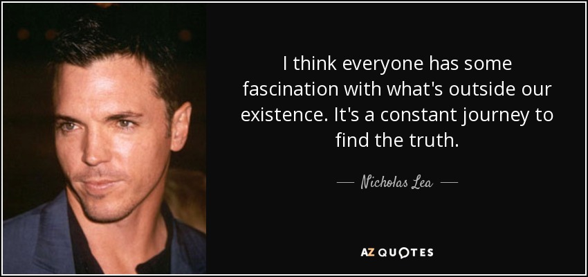 I think everyone has some fascination with what's outside our existence. It's a constant journey to find the truth. - Nicholas Lea