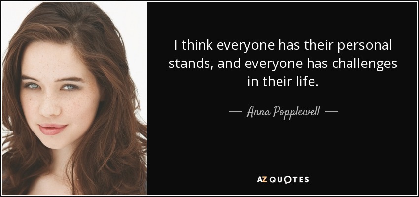 I think everyone has their personal stands, and everyone has challenges in their life. - Anna Popplewell