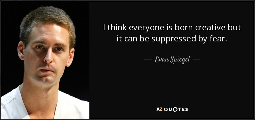 I think everyone is born creative but it can be suppressed by fear. - Evan Spiegel