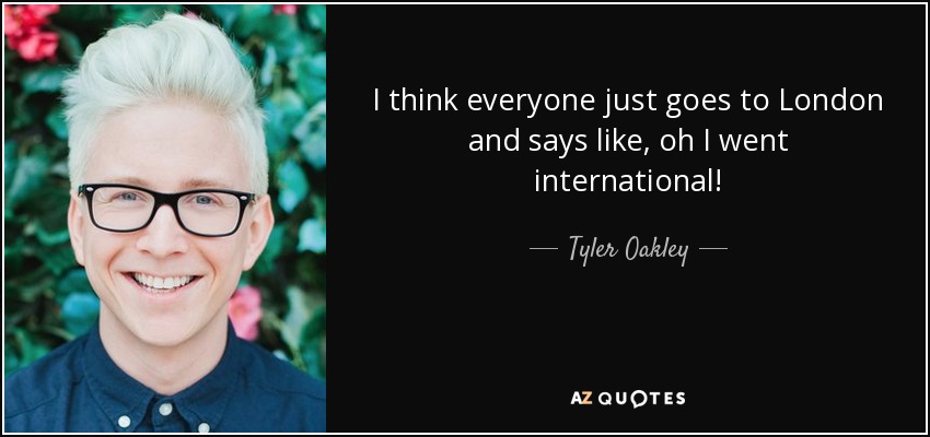 I think everyone just goes to London and says like, oh I went international! - Tyler Oakley