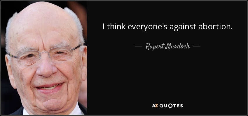 I think everyone's against abortion. - Rupert Murdoch