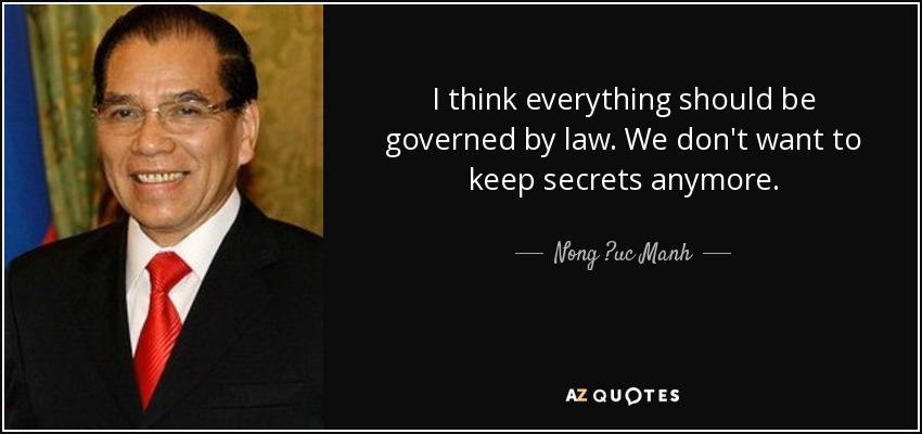 I think everything should be governed by law. We don't want to keep secrets anymore. - Nong ?uc Manh