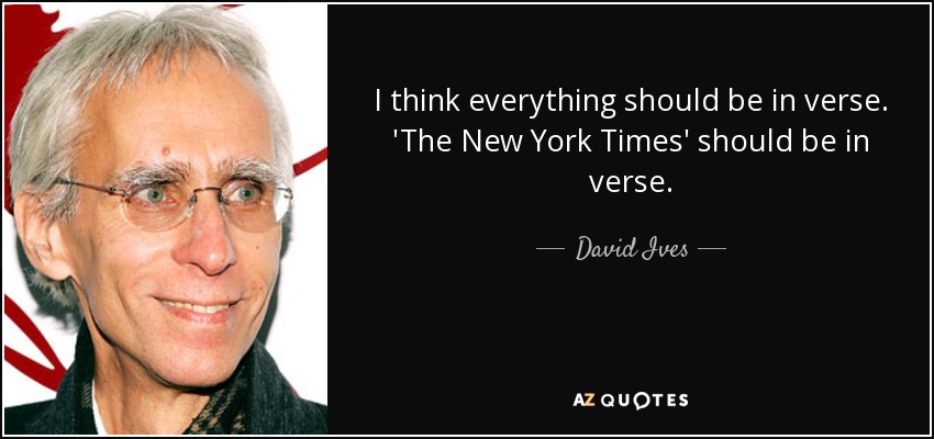 I think everything should be in verse. 'The New York Times' should be in verse. - David Ives