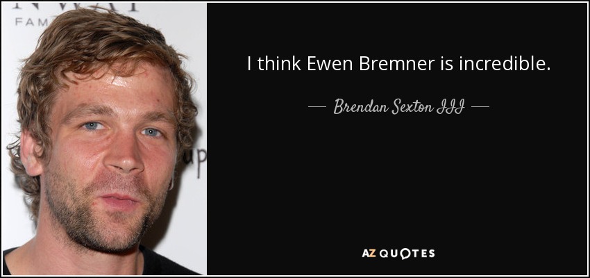 I think Ewen Bremner is incredible. - Brendan Sexton III