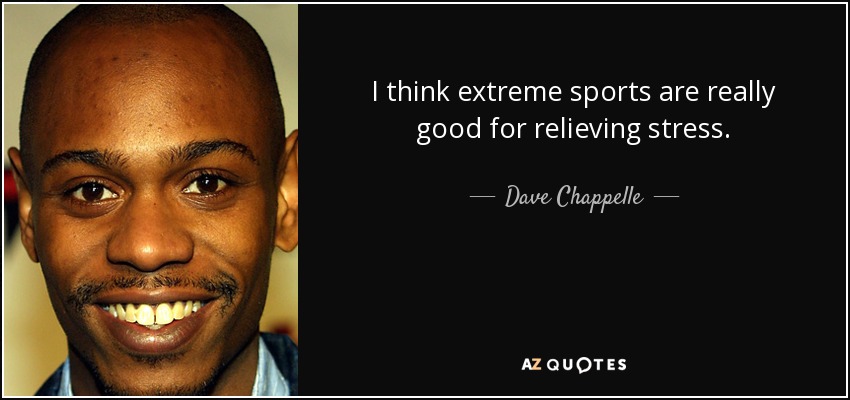 I think extreme sports are really good for relieving stress. - Dave Chappelle