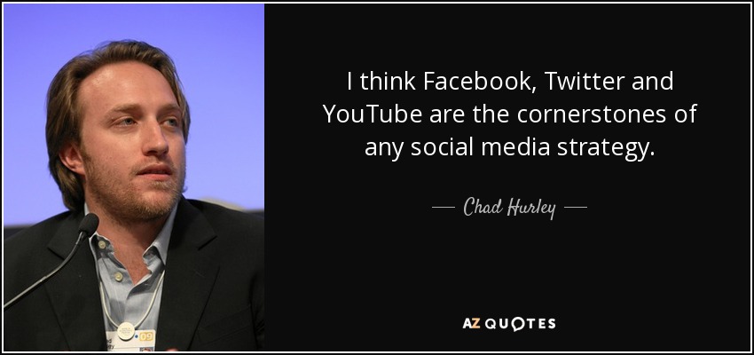 I think Facebook, Twitter and YouTube are the cornerstones of any social media strategy. - Chad Hurley