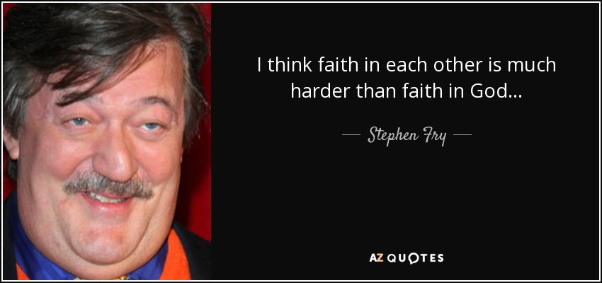 I think faith in each other is much harder than faith in God... - Stephen Fry