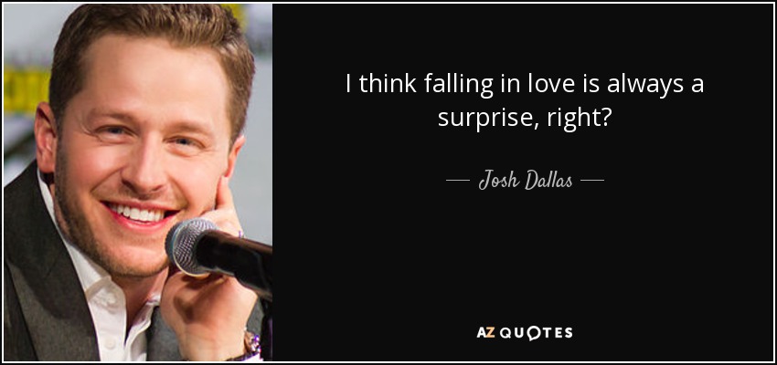 I think falling in love is always a surprise, right? - Josh Dallas