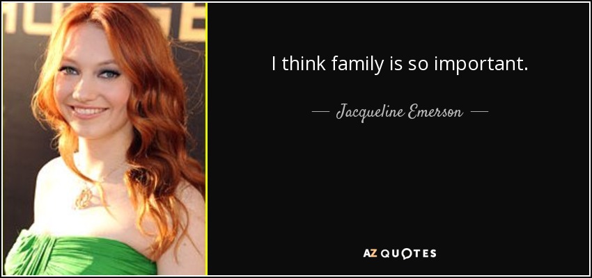 I think family is so important. - Jacqueline Emerson