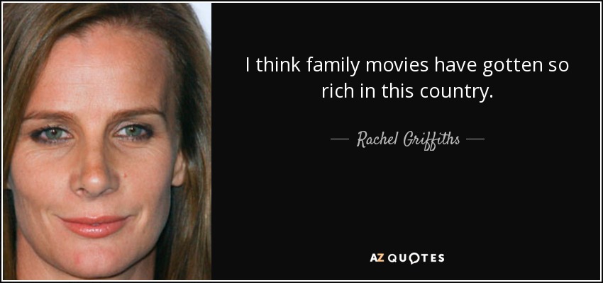 I think family movies have gotten so rich in this country. - Rachel Griffiths
