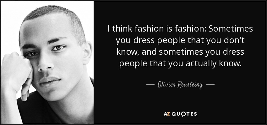 I think fashion is fashion: Sometimes you dress people that you don't know, and sometimes you dress people that you actually know. - Olivier Rousteing
