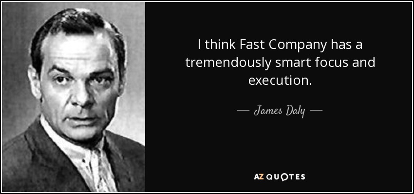 I think Fast Company has a tremendously smart focus and execution. - James Daly