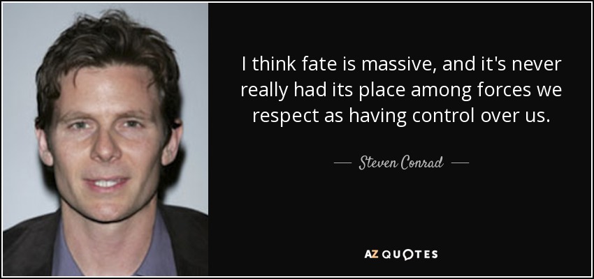 I think fate is massive, and it's never really had its place among forces we respect as having control over us. - Steven Conrad
