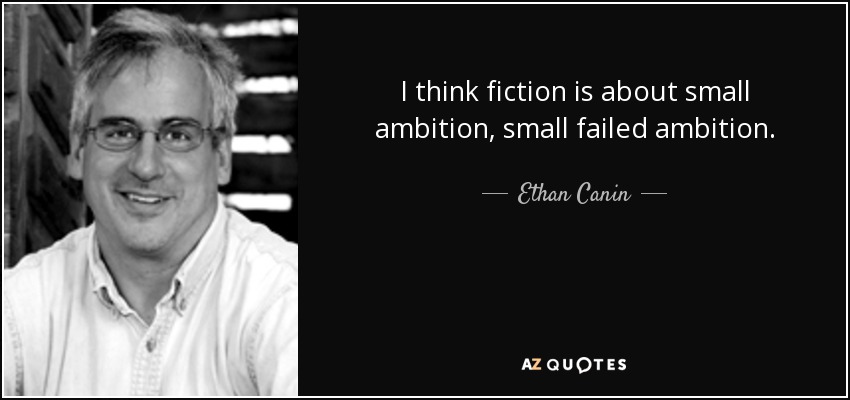 I think fiction is about small ambition, small failed ambition. - Ethan Canin