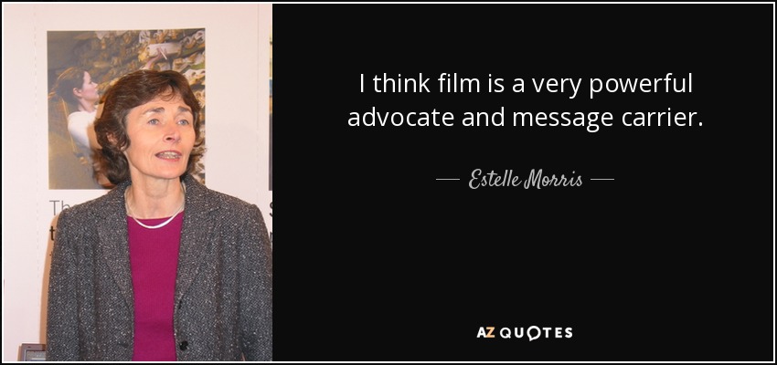 I think film is a very powerful advocate and message carrier. - Estelle Morris, Baroness Morris of Yardley