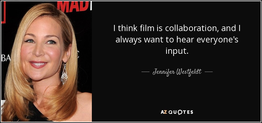 I think film is collaboration, and I always want to hear everyone's input. - Jennifer Westfeldt
