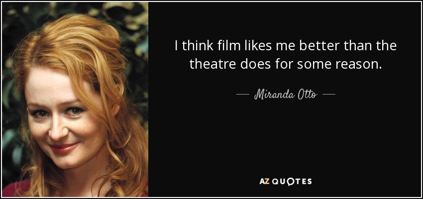 I think film likes me better than the theatre does for some reason. - Miranda Otto