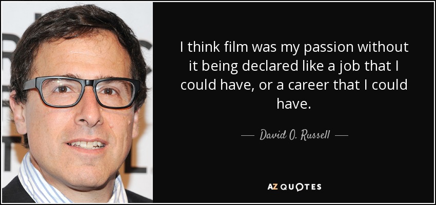 I think film was my passion without it being declared like a job that I could have, or a career that I could have. - David O. Russell