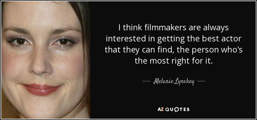 I think filmmakers are always interested in getting the best actor that they can find, the person who's the most right for it. - Melanie Lynskey