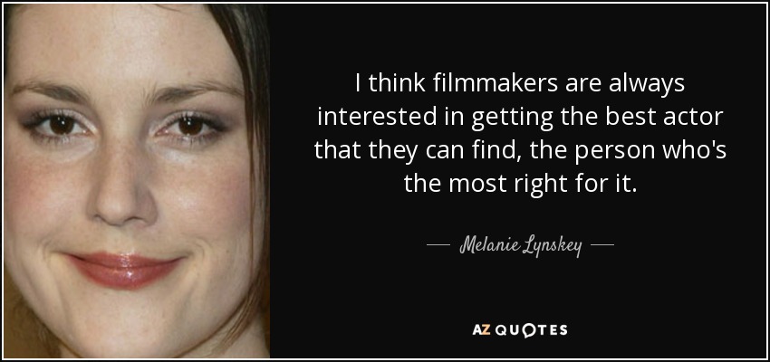 I think filmmakers are always interested in getting the best actor that they can find, the person who's the most right for it. - Melanie Lynskey