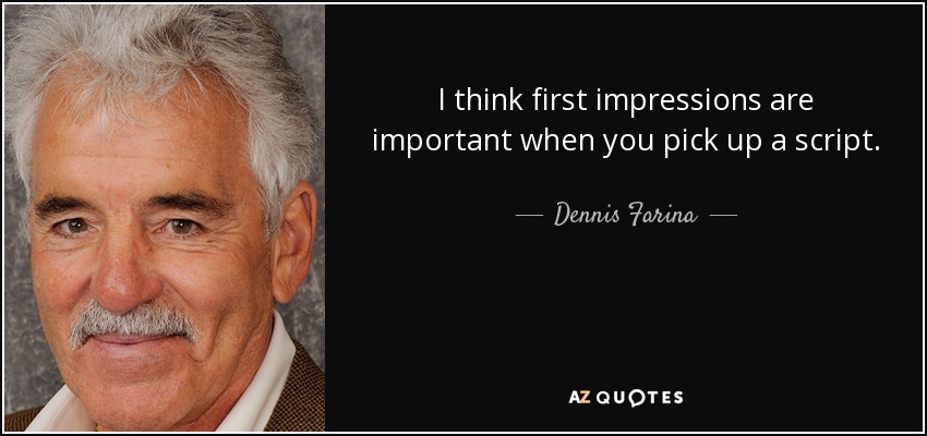 I think first impressions are important when you pick up a script. - Dennis Farina